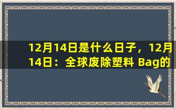 12月14日是什么日子，12月14日：全球废除塑料 Bag的一天
